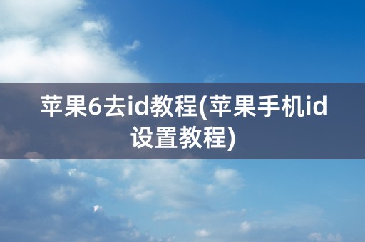 苹果6去id教程(苹果手机id设置教程)