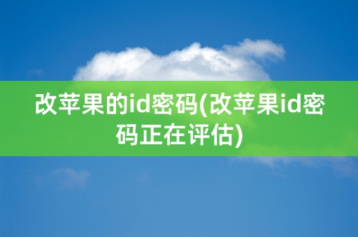 改苹果的id密码(改苹果id密码正在评估)