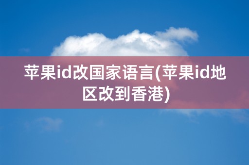 苹果id改国家语言(苹果id地区改到香港)