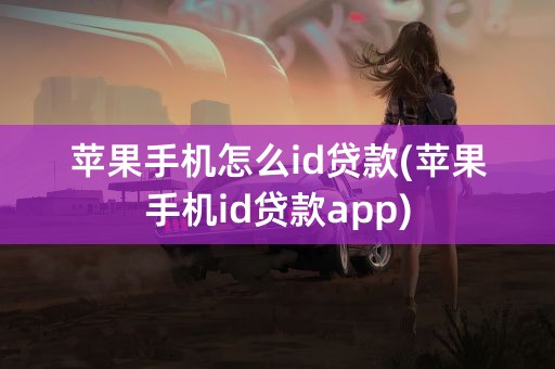 苹果手机怎么id贷款(苹果手机id贷款app)