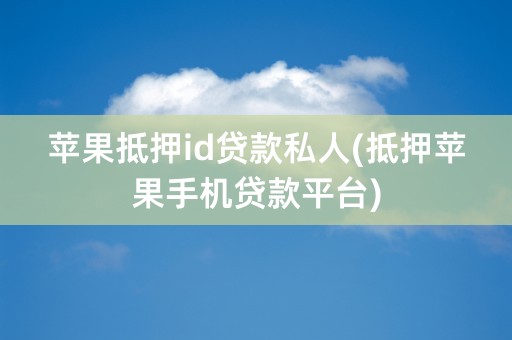 苹果抵押id贷款私人(抵押苹果手机贷款平台)