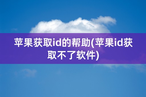 苹果获取id的帮助(苹果id获取不了软件)