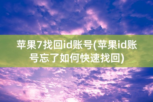 苹果7找回id账号(苹果id账号忘了如何快速找回)