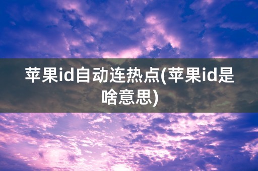 苹果id自动连热点(苹果id是啥意思)