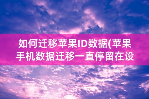 如何迁移苹果ID数据(苹果手机数据迁移一直停留在设置苹果id)