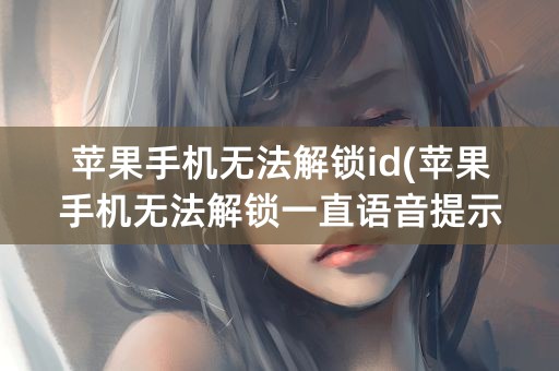 苹果手机无法解锁id(苹果手机无法解锁一直语音提示)