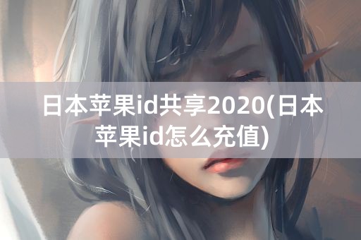 日本苹果id共享2020(日本苹果id怎么充值)