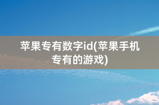 苹果专有数字id(苹果手机专有的游戏)