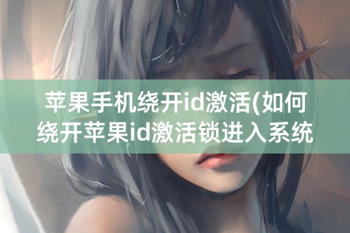 苹果手机绕开id激活(如何绕开苹果id激活锁进入系统)