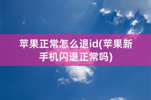 苹果正常怎么退id(苹果新手机闪退正常吗)