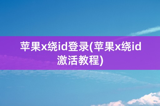 苹果x绕id登录(苹果x绕id激活教程)