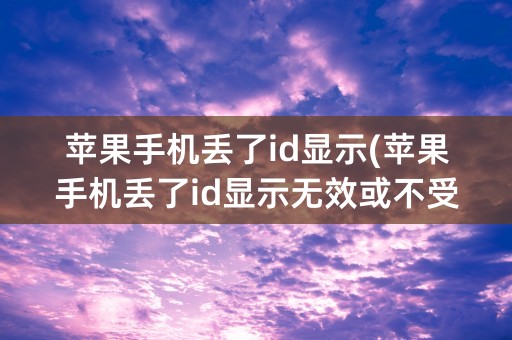 苹果手机丢了id显示(苹果手机丢了id显示无效或不受支持)