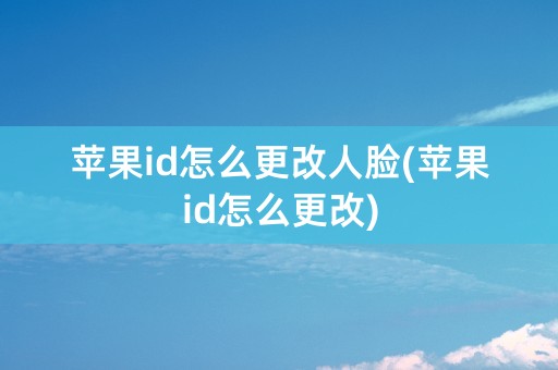 苹果id怎么更改人脸(苹果id怎么更改)