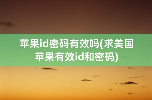 苹果id密码有效吗(求美国苹果有效id和密码)