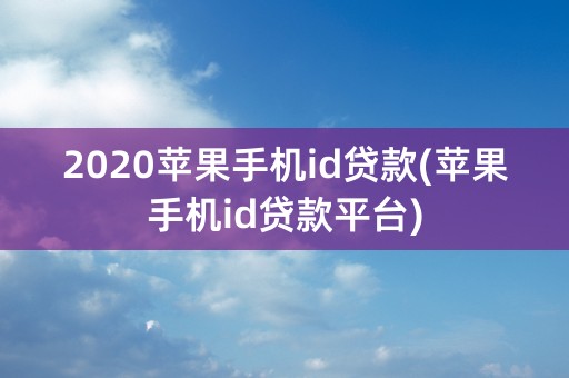 2020苹果手机id贷款(苹果手机id贷款平台)