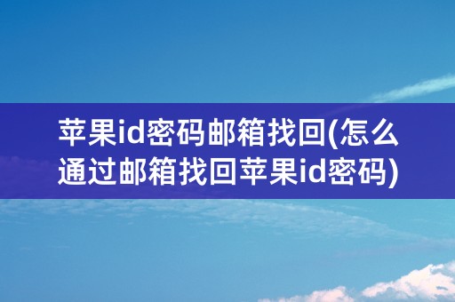 苹果id密码邮箱找回(怎么通过邮箱找回苹果id密码)