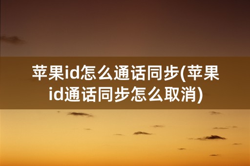 苹果id怎么通话同步(苹果id通话同步怎么取消)