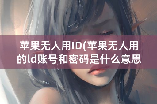 苹果无人用ID(苹果无人用的ld账号和密码是什么意思)