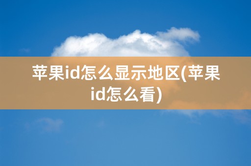 苹果id怎么显示地区(苹果id怎么看)