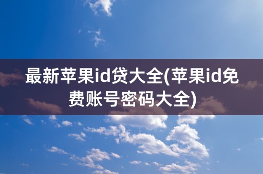 最新苹果id贷大全(苹果id免费账号密码大全)