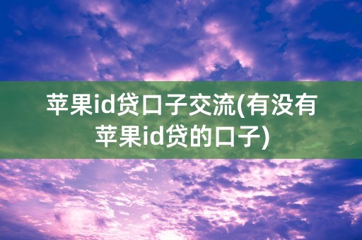 苹果id贷口子交流(有没有苹果id贷的口子)