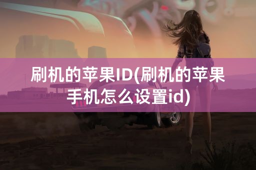 刷机的苹果ID(刷机的苹果手机怎么设置id)