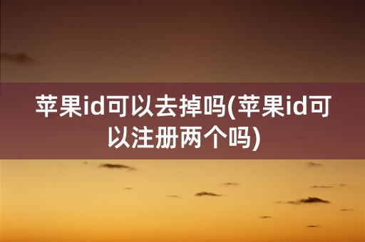 苹果id可以去掉吗(苹果id可以注册两个吗)