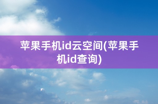 苹果手机id云空间(苹果手机id查询)