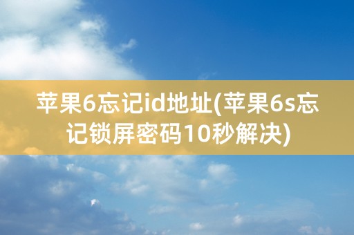 苹果6忘记id地址(苹果6s忘记锁屏密码10秒解决)