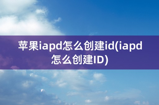 苹果iapd怎么创建id(iapd怎么创建ID)