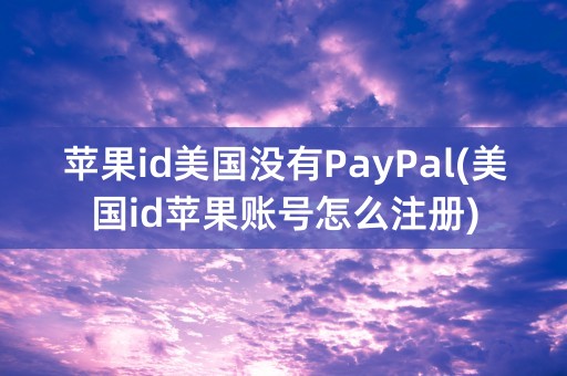 苹果id美国没有PayPal(美国id苹果账号怎么注册)