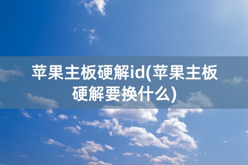 苹果主板硬解id(苹果主板硬解要换什么)