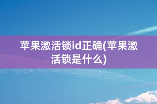 苹果激活锁id正确(苹果激活锁是什么)