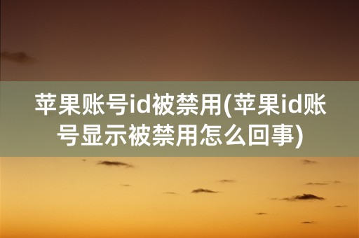 苹果账号id被禁用(苹果id账号显示被禁用怎么回事)