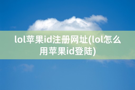 lol苹果id注册网址(lol怎么用苹果id登陆)