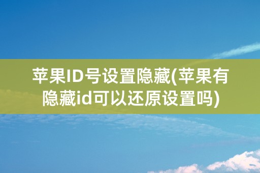 苹果ID号设置隐藏(苹果有隐藏id可以还原设置吗)