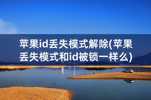 苹果id丢失模式解除(苹果丢失模式和id被锁一样么)