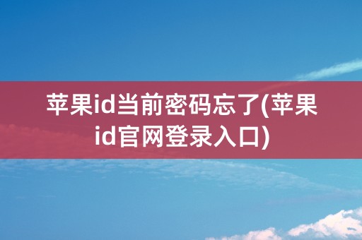 苹果id当前密码忘了(苹果id官网登录入口)