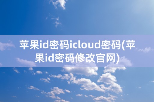 苹果id密码icloud密码(苹果id密码修改官网)