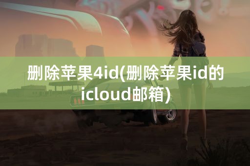 删除苹果4id(删除苹果id的icloud邮箱)