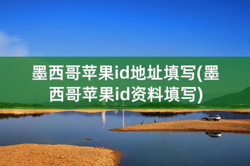 墨西哥苹果id地址填写(墨西哥苹果id资料填写)