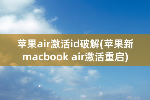 苹果air激活id破解(苹果新macbook air激活重启)