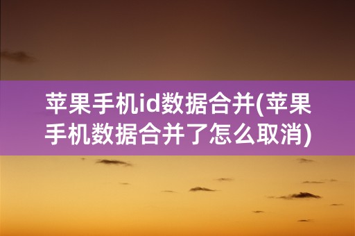 苹果手机id数据合并(苹果手机数据合并了怎么取消)