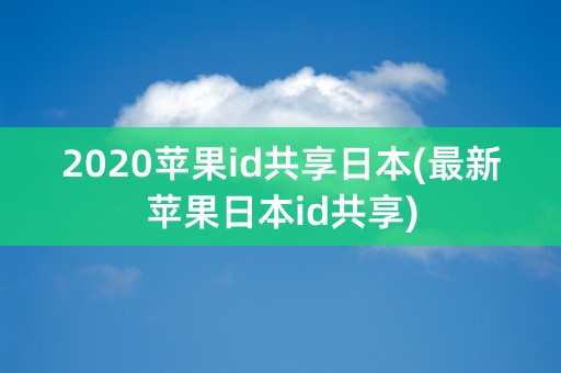 2020苹果id共享日本(最新苹果日本id共享)