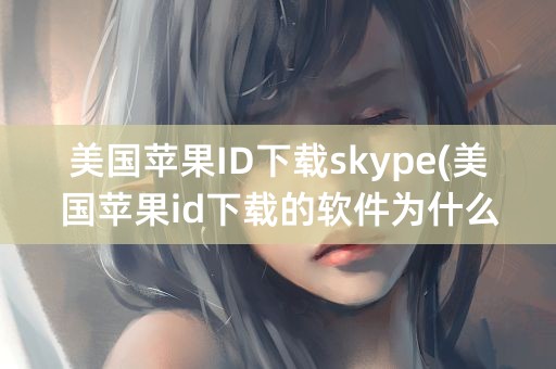 美国苹果ID下载skype(美国苹果id下载的软件为什么用中国id也能更新)