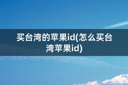 买台湾的苹果id(怎么买台湾苹果id)