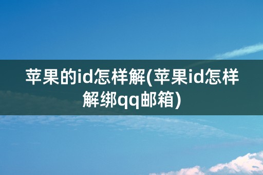 苹果的id怎样解(苹果id怎样解绑qq邮箱)