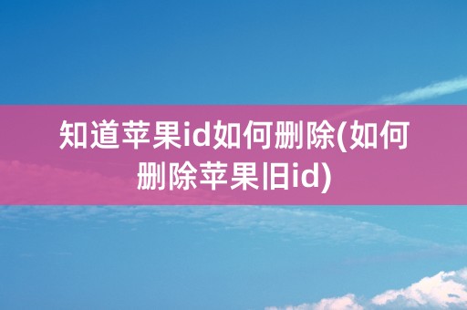 知道苹果id如何删除(如何删除苹果旧id)