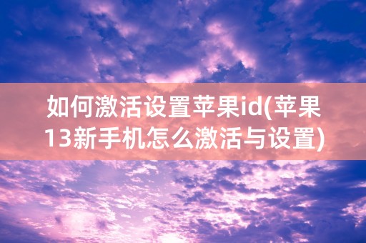 如何激活设置苹果id(苹果13新手机怎么激活与设置)