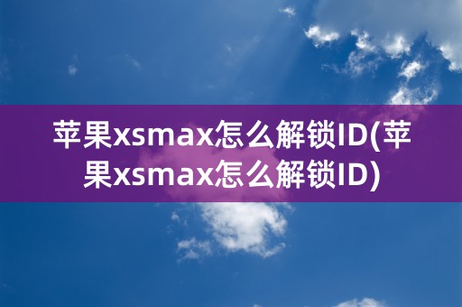 苹果xsmax怎么解锁ID(苹果xsmax怎么解锁ID)